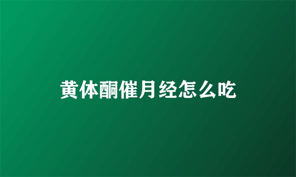 黄体酮催月经怎么吃