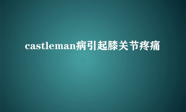 castleman病引起膝关节疼痛