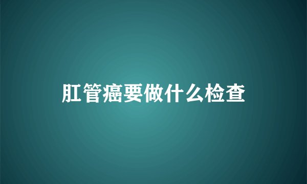 肛管癌要做什么检查