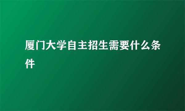 厦门大学自主招生需要什么条件