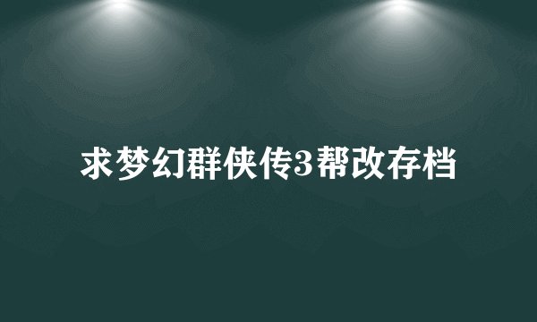 求梦幻群侠传3帮改存档