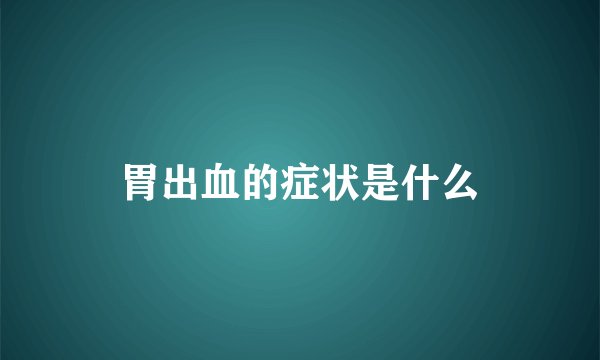 胃出血的症状是什么