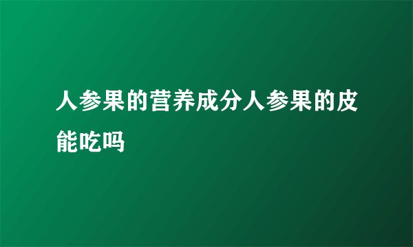 人参果的营养成分人参果的皮能吃吗
