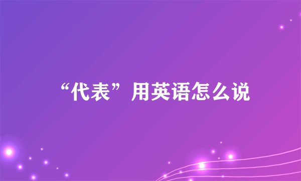 “代表”用英语怎么说