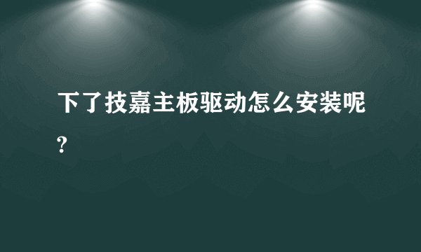 下了技嘉主板驱动怎么安装呢?