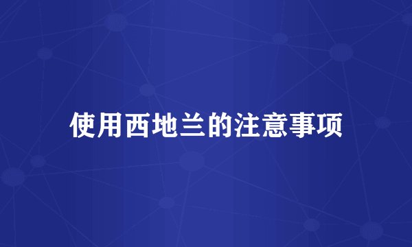 使用西地兰的注意事项