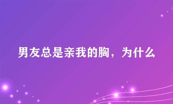 男友总是亲我的胸，为什么