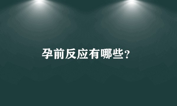 孕前反应有哪些？