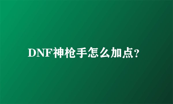 DNF神枪手怎么加点？
