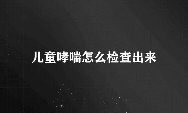 儿童哮喘怎么检查出来