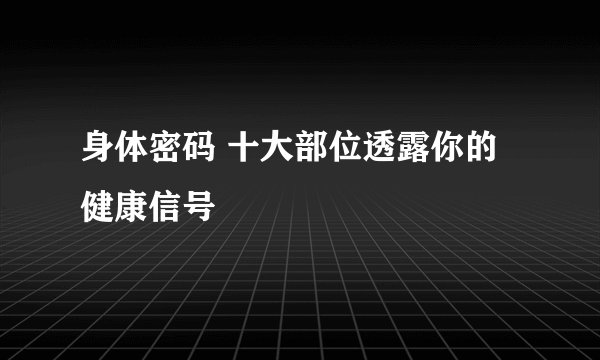 身体密码 十大部位透露你的健康信号