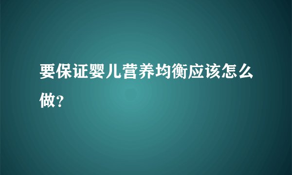 要保证婴儿营养均衡应该怎么做？