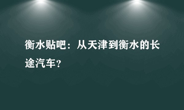 衡水贴吧：从天津到衡水的长途汽车？