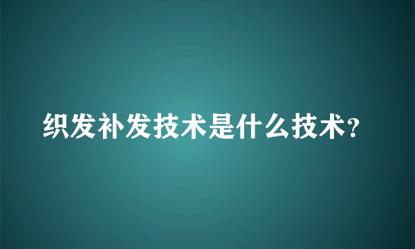 织发补发技术是什么技术？