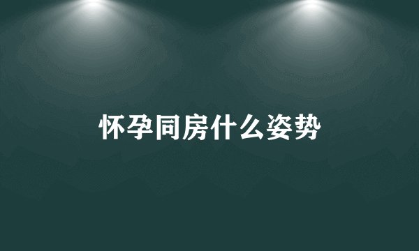怀孕同房什么姿势