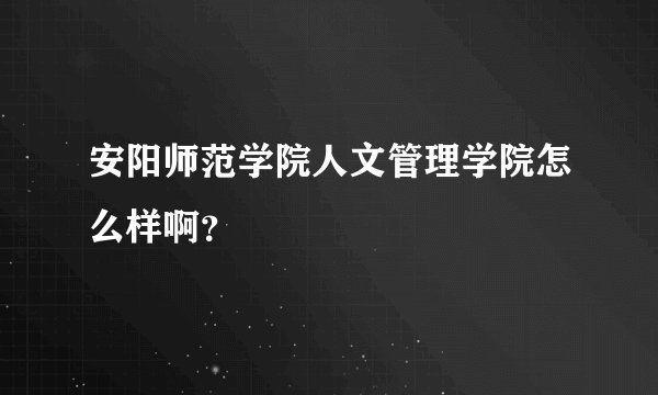 安阳师范学院人文管理学院怎么样啊？