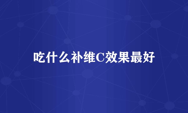 吃什么补维C效果最好