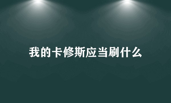 我的卡修斯应当刷什么