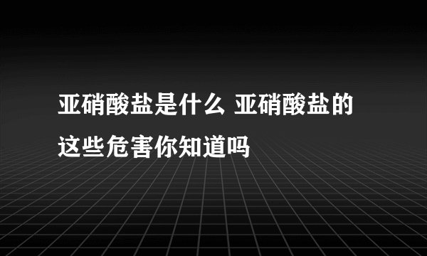 亚硝酸盐是什么 亚硝酸盐的这些危害你知道吗