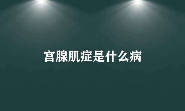 宫腺肌症是什么病