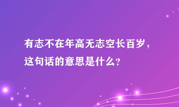 有志不在年高无志空长百岁，这句话的意思是什么？