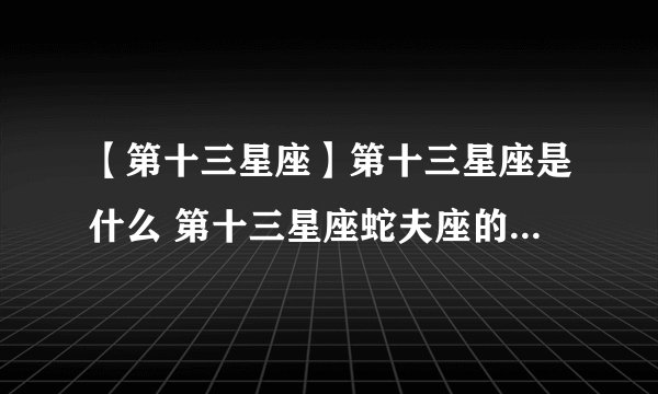 【第十三星座】第十三星座是什么 第十三星座蛇夫座的起源和意义