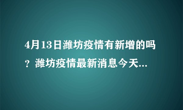 4月13日潍坊疫情有新增的吗？潍坊疫情最新消息今天新增第44例