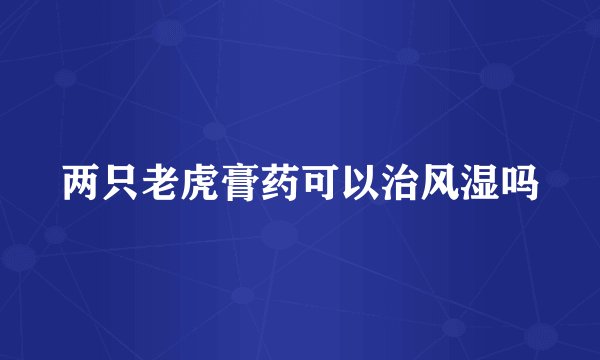 两只老虎膏药可以治风湿吗