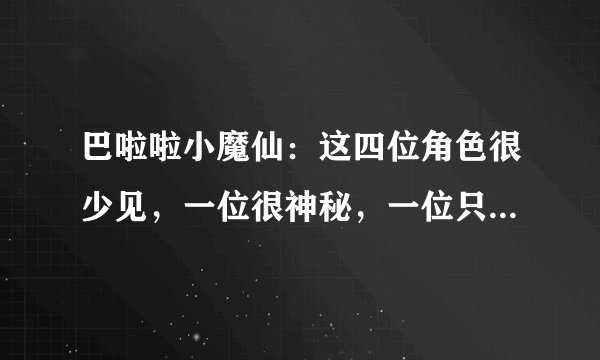 巴啦啦小魔仙：这四位角色很少见，一位很神秘，一位只活在照片里