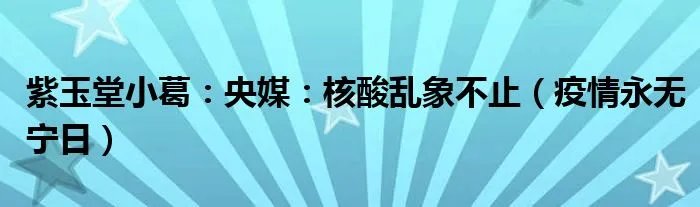 紫玉堂小葛：央媒：核酸乱象不止（疫情永无宁日）
