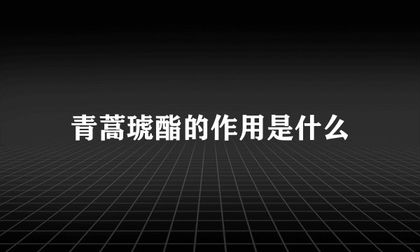 青蒿琥酯的作用是什么