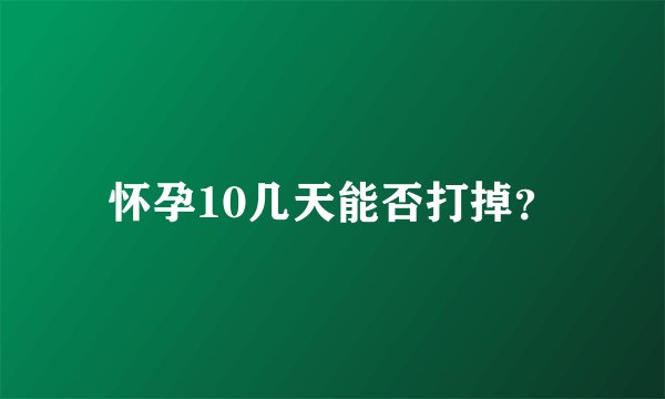 怀孕10几天能否打掉？