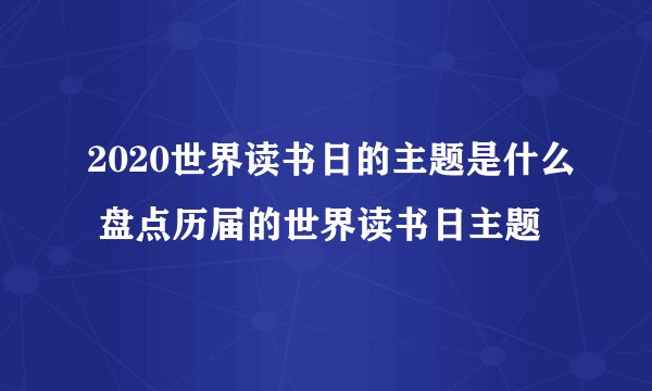 2020世界读书日的主题是什么 盘点历届的世界读书日主题
