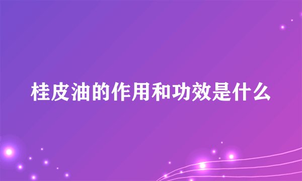 桂皮油的作用和功效是什么