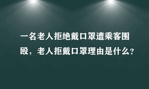一名老人拒绝戴口罩遭乘客围殴，老人拒戴口罩理由是什么？