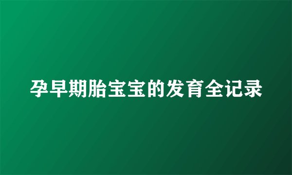 孕早期胎宝宝的发育全记录