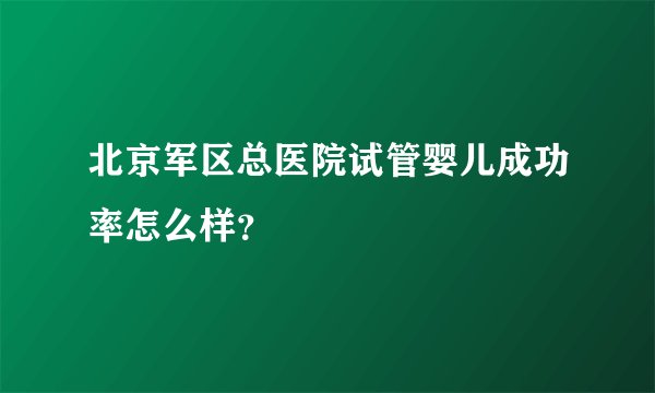 北京军区总医院试管婴儿成功率怎么样？