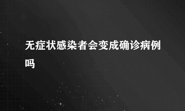 无症状感染者会变成确诊病例吗