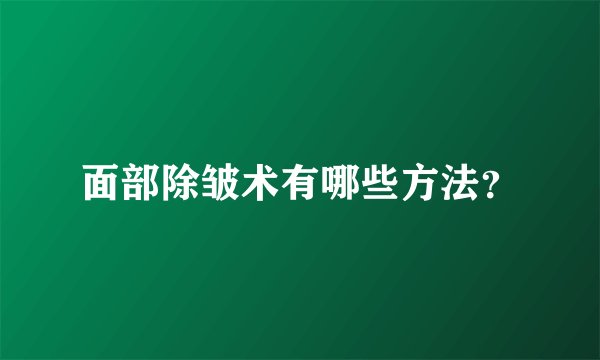 面部除皱术有哪些方法？