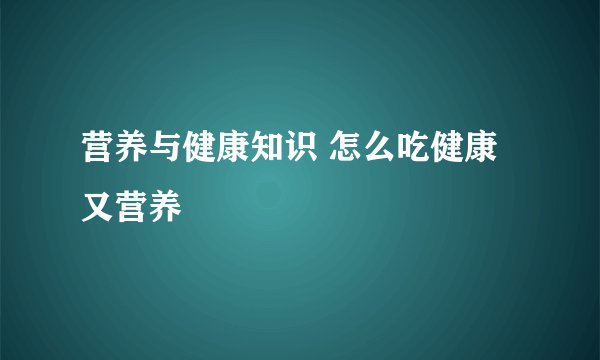营养与健康知识 怎么吃健康又营养