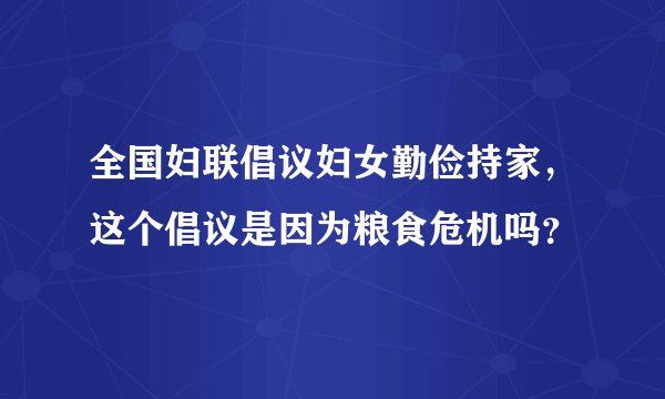 全国妇联倡议妇女勤俭持家，这个倡议是因为粮食危机吗？