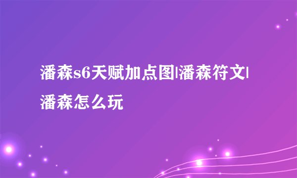 潘森s6天赋加点图|潘森符文|潘森怎么玩