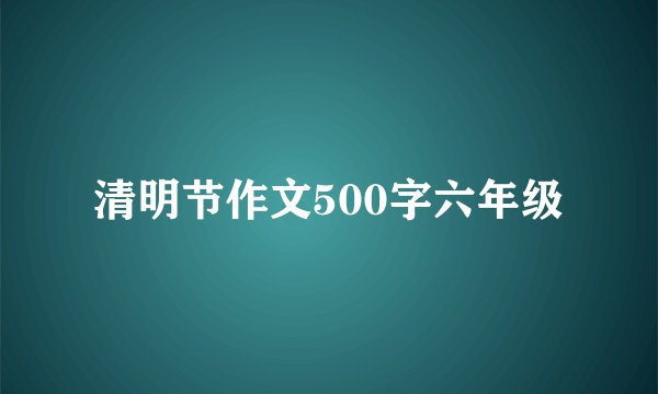 清明节作文500字六年级