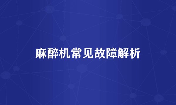 麻醉机常见故障解析