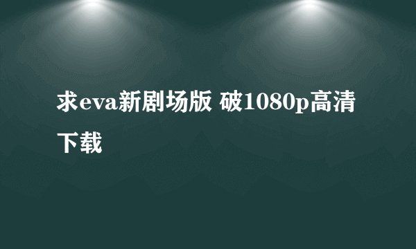 求eva新剧场版 破1080p高清下载