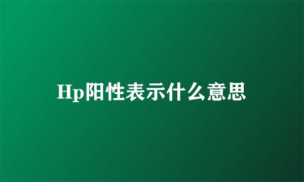 Hp阳性表示什么意思