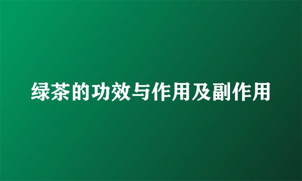 绿茶的功效与作用及副作用
