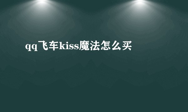 qq飞车kiss魔法怎么买