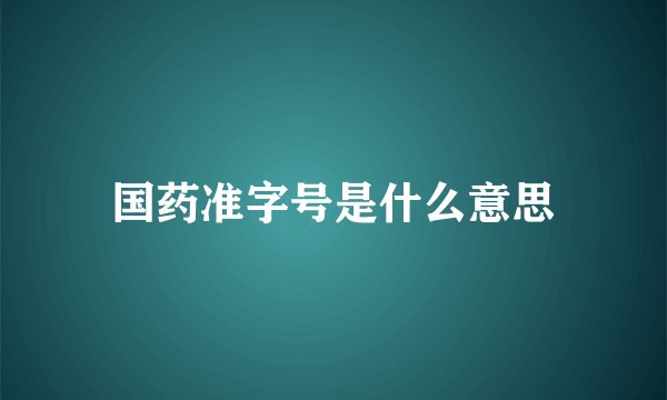 国药准字号是什么意思
