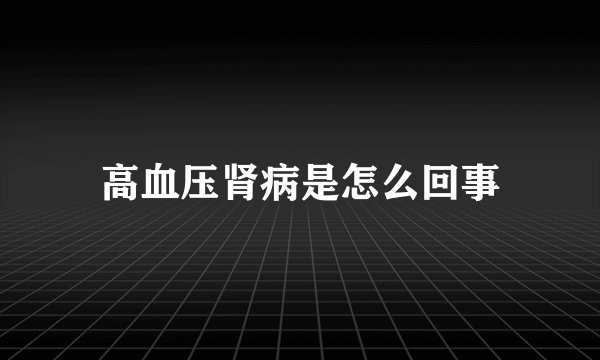 高血压肾病是怎么回事